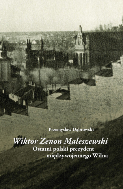 Wiktor Zenon Maleszewski Ostatni polski prezydent międzywojennego Wilna - Dąbrowski Przemysław | okładka