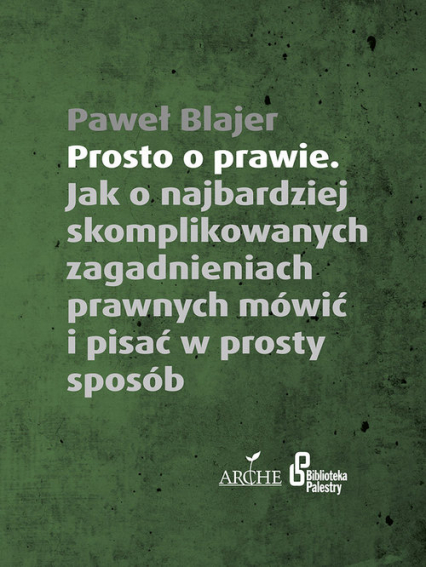 Prosto o prawie Jak o najbardziej skomplikowanych zagadnieniach prawnych mówić i pisać w prosty sposób - Paweł Blajer | okładka