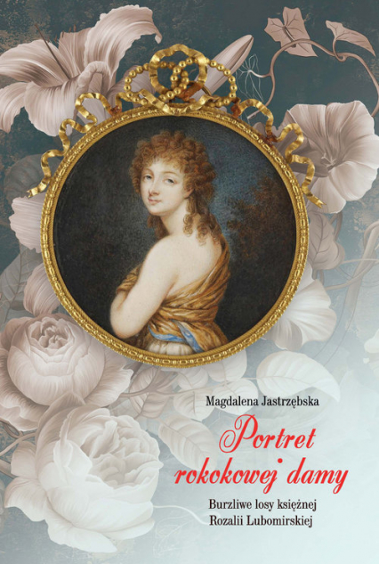 Portret rokokowej damy Burzliwe losy księżnej Rozalii Lubomirskiej - Magdalena Jastrzębska | okładka