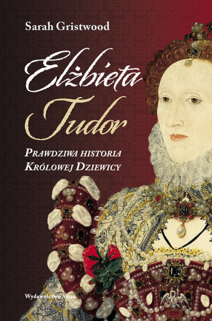 Elżbieta Tudor. Prawdziwa historia Królowej Dziewicy - Sarah Gristwood | okładka