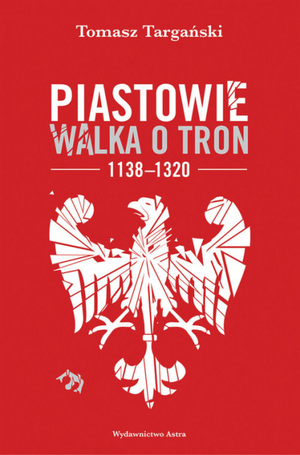 Piastowie Walka o tron 1138-1320 - Tomasz Targański | okładka