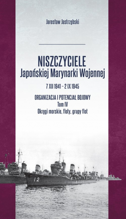 Niszczyciele Japońskiej Marynarki Wojennej 7 XII 1941 - 2 IX 1945 Tom 4 - Jarosław Jastrzębski | okładka