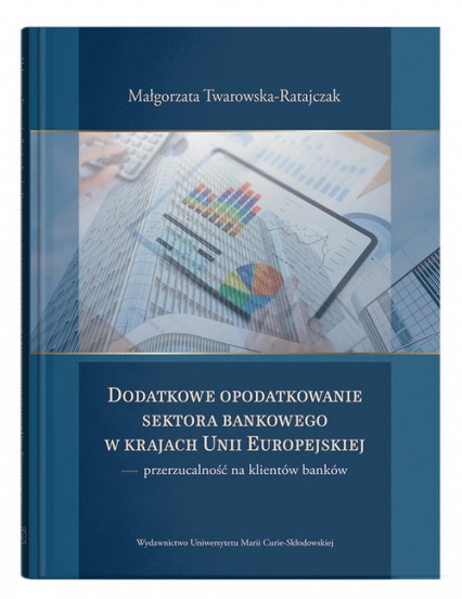 Dodatkowe opodatkowanie sektora bankowego w krajach Unii Europejskiej  przerzucalność na klientów banków - Małgorzata Twarowska-Ratajczak | okładka