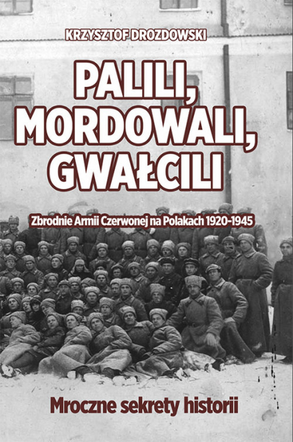 Palili, mordowali, gwałcili. Zbrodnie Armii Czerwonej na Polakach w latach 1920-1945 - Krzysztof Drozdowski | okładka