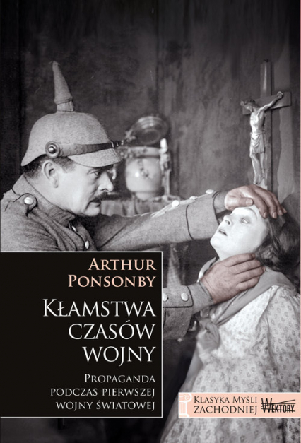 Kłamstwa czasów wojny Propaganda podczas pierwszej wojny światowej - Ponsonby Arthur | okładka