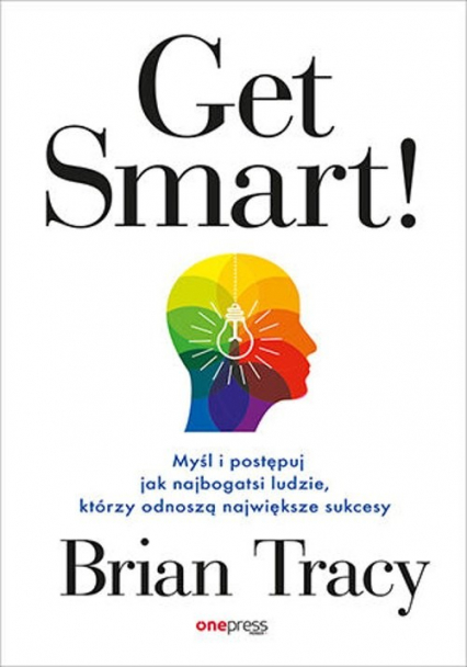 Get Smart! Myśl i postępuj jak najbogatsi ludzie, którzy odnoszą największe sukcesy - Brian Tracy | okładka