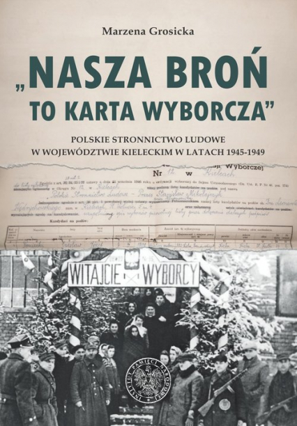 Nasza broń to karta wyborcza Polskie Stronnictwo Ludowe w województwie kieleckim w latach 1945- 1949 - Marzena Grosicka | okładka