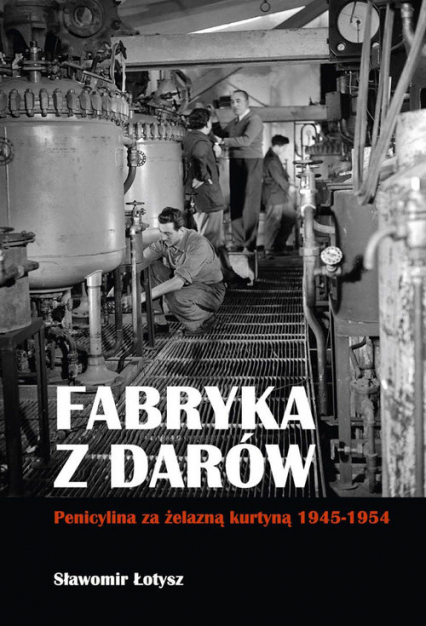 Fabryka z darów Penicylina za żelazną kurtyną 1945-1954 - Sławomir Łotysz | okładka