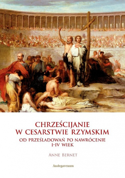 Chrześcijanie w Cesarstwie Rzymskim Od prześladowań po nawrócenie I-IV wiek - Anne Bernet | okładka