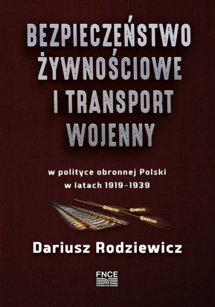 Bezpieczeństwo żywnościowe i transport wojenny w polityce obronnej Polski w latach 1919-1939 - Dariusz Rodziewicz | okładka