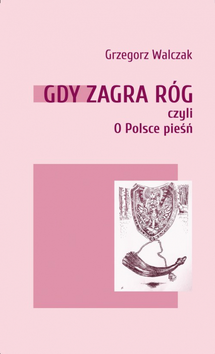 Gdy zagra róg czyli o Polsce pieśń - Grzegorz Walczak | okładka
