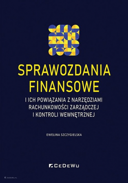 Sprawozdania finansowe i ich powiązania z narzędziami rachunkowości zarządczej i kontroli wewnętrznej - Ewelina Szczygielska | okładka
