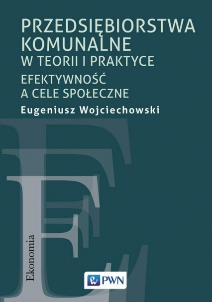 Przedsiębiorstwa komunalne w teorii i praktyce Efektywność a cele społeczne - Eugeniusz Wojciechowski | okładka