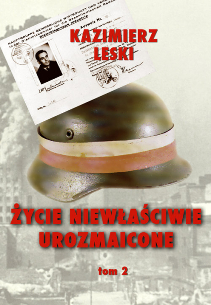 Życie niewłaściwie urozmaicone Tom 2 Wspomnienia oficera wywiadu i kontrwywiadu AK - Kazimierz Leski | okładka