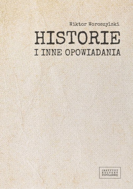 Historie i inne opowiadania / Fundacja Instytut Kultury Popularnej - Wiktor Woroszylski | okładka