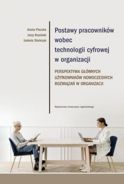 Postawy pracowników wobec technologii cyfrowej w organizacji Perspektywa głównych użytkowników nowoczesnych rozwiązań w organizacji - Pieczka Aneta, Rosiński Jerzy | okładka