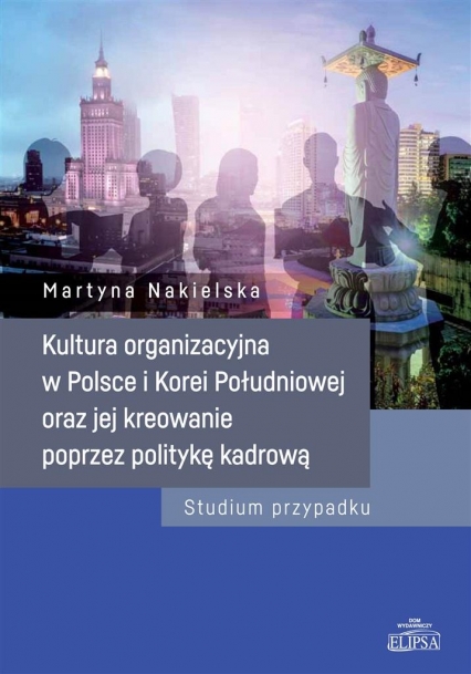 Kultura organizacyjna w Polsce i Korei Południowej oraz jej kreowanie poprzez politykę kadrową - Martyna Nakielska | okładka