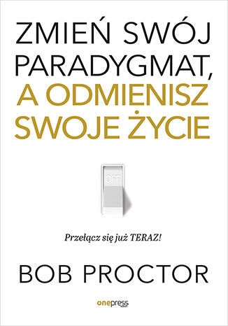 Zmień swój paradygmat, a odmienisz swoje życie
 - Bob Proctor | okładka
