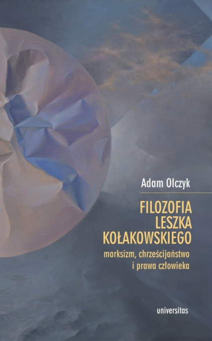 Filozofia Leszka Kołakowskiego: marksizm, chrześcijaństwo i prawa człowieka - Adam Olczyk | okładka