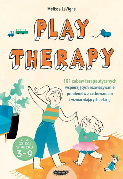 Play therapy 101 zabaw terapeutycznych wspierających rozwiązywanie problemów z zachowaniem i wzmacniających relację - Melissa LaVigne | okładka