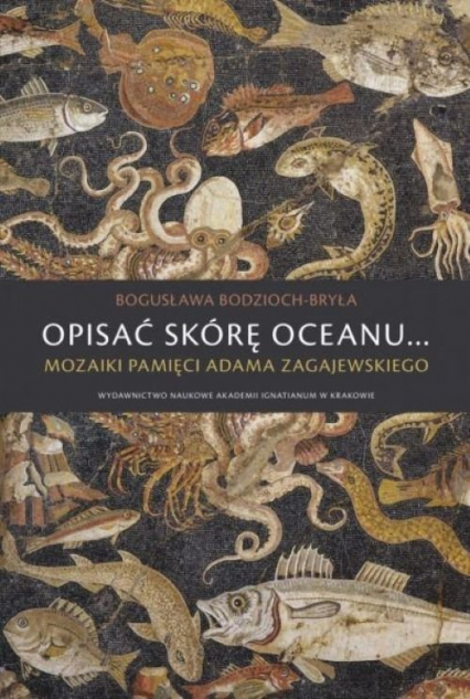 Opisać skórę oceanu… Mozaiki pamięci Adama Zagajewskiego - Bodzioch-Bryła Bogusława | okładka