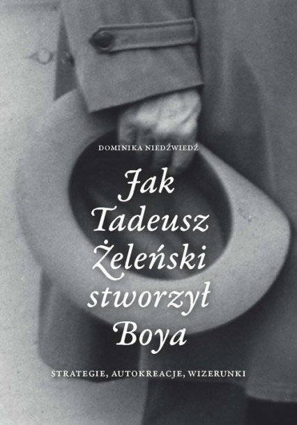Jak Tadeusz Żeleński stworzył Boya Strategie, autokreacje, wizerunki - Dominika Niedźwiedź | okładka