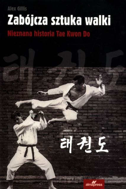 Zabójcza sztuka walki Nieznana historia Tae Kwon Do - Alex Gillis | okładka