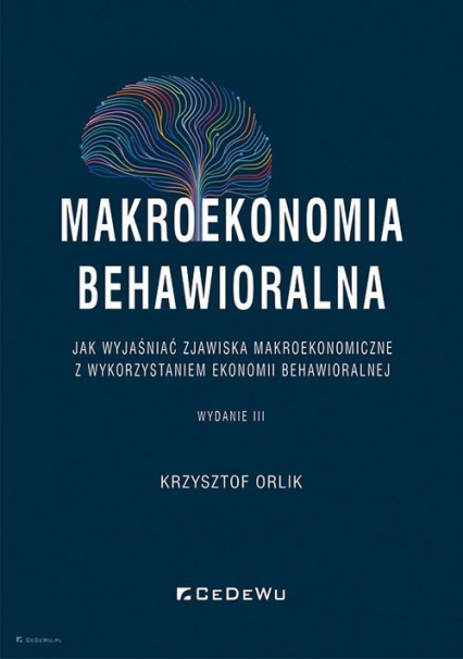 Makroekonomia behawioralna Jak wyjaśniać zjawiska makroekonomiczne z wykorzystaniem ekonomii behawioralnej - Krzysztof Orlik | okładka