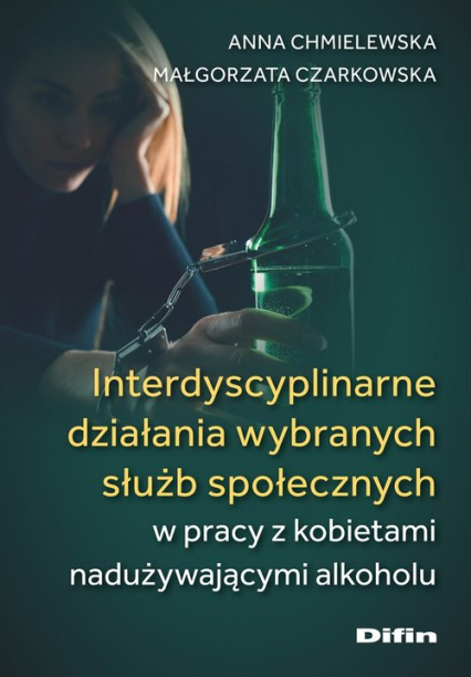 Interdyscyplinarne działania wybranych służb społecznych w pracy z kobietami nadużywającymi alkoholu - Czarkowska Małgorzata | okładka