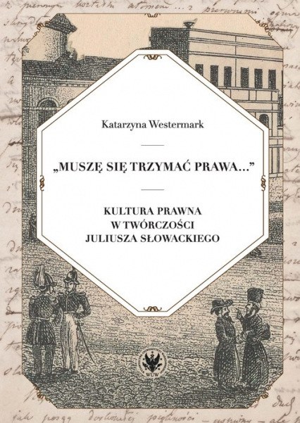 Muszę się trzymać prawa... Kultura prawna w twórczości Juliusza Słowackiego - Katarzyna Westermark | okładka