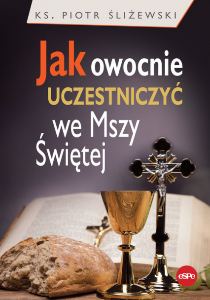 Jak owocnie uczestniczyć we Mszy Świętej - Piotr Śliżewski | okładka