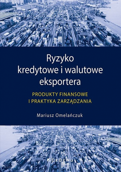 Ryzyko kredytowe i walutowe eksportera Produkty finansowe i praktyka zarządzania - Mariusz Omelańczuk | okładka