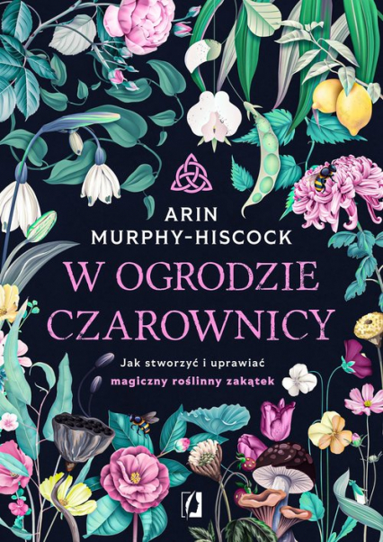 W ogrodzie czarownicy Jak stworzyć i uprawiać magiczny roślinny zakątek - Arin  Murphy-Hiscock | okładka