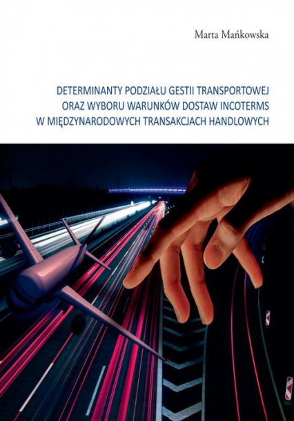 Determinanty podziału gestii transportowej oraz wyboru warunków dostaw incoterms w międzynarodowych tramsakcjach handlowych - Mańkowska Marta | okładka