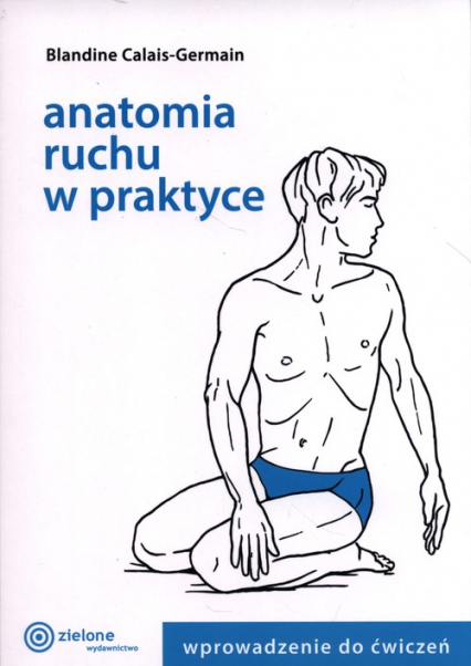 Anatomia ruchu w praktyce  Wprowadzenie do ćwiczeń - Blandine Calais-Germain | okładka