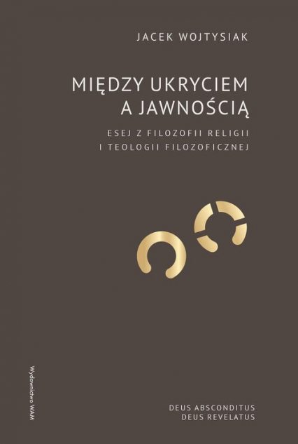 Między ukryciem a jawnością Esej z filozofii religii i teologii filozoficznej - Jacek Wojtysiak | okładka
