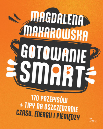 Gotowanie SMART 170 przepisów + tipy na oszczędzanie czasu, energii i pieniędzy - Magdalena Makarowska | okładka