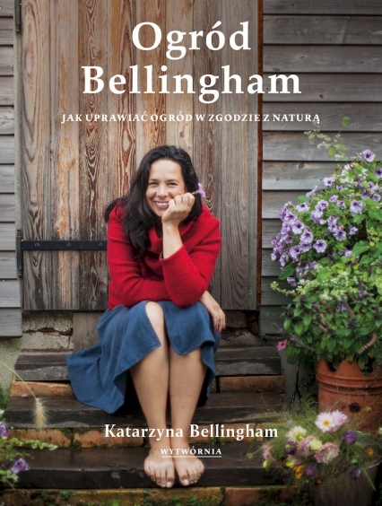 Ogród Bellingham. Jak uprawiać ogród w zgodzie z naturą - Katarzyna Bellingham | okładka