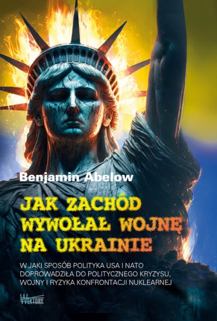 Jak Zachód wywołał wojnę na Ukrainie W jaki sposób polityka USA i NATO doprowadziła do politycznego kryzysu,  wojny i ryzyka konfrontacji - Abelow Benjamin | okładka