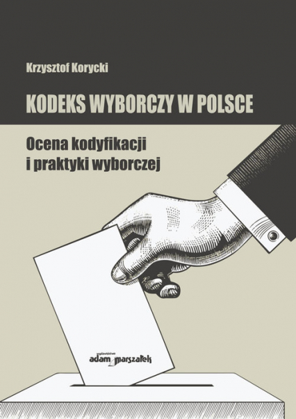 Kodeks wyborczy w Polsce. Ocena kodyfikacji i praktyki wyborczej - Krzysztof Korycki | okładka