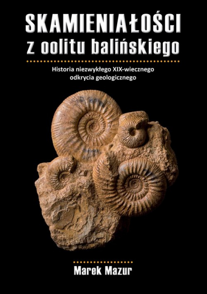 Skamieniałości z oolitu balińskiego Historia niezwykłego XIX-wiecznego odkrycia geologicznego - Marek Mazur | okładka