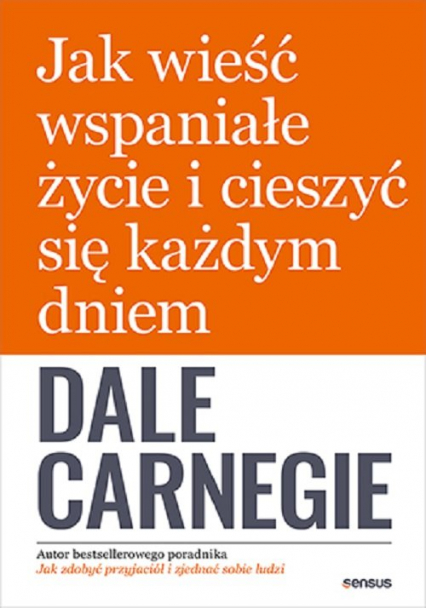 Jak wieść wspaniałe życie i cieszyć się każdym dniem - Dale Carnegie | okładka