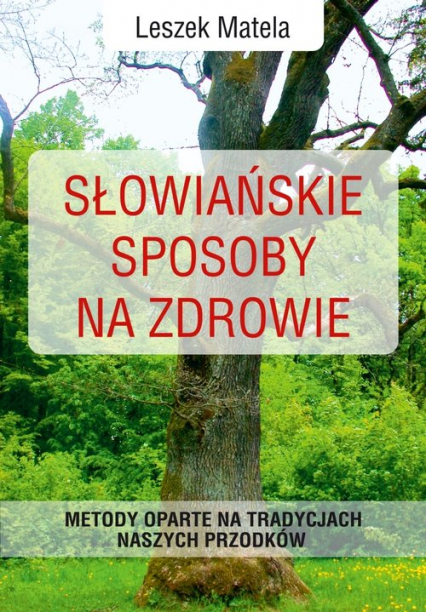 Słowiańskie sposoby na zdrowie Metody oparte na tradycjach naszych przodków - Leszek Matela | okładka