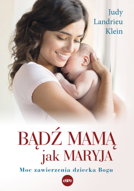 Bądź mamą jak Maryja Moc zawierzenia dziecka Bogu - Klein Judy Landrieu | okładka