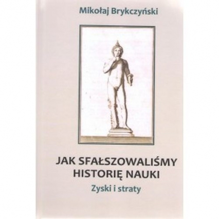 Jak sfałszowaliśmy historię nauki - Mikołaj Brykczyński | okładka