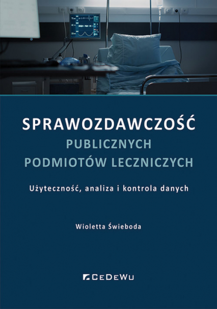 Sprawozdawczość publicznych podmiotów leczniczych Użyteczność, analiza i kontrola danych - Wioletta Świeboda | okładka