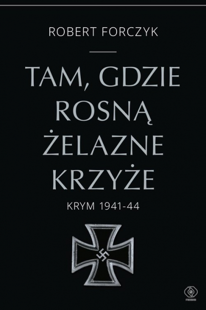 Tam, gdzie rosną Żelazne Krzyże. Krym 1941-1944 - Forczyk Robert | okładka