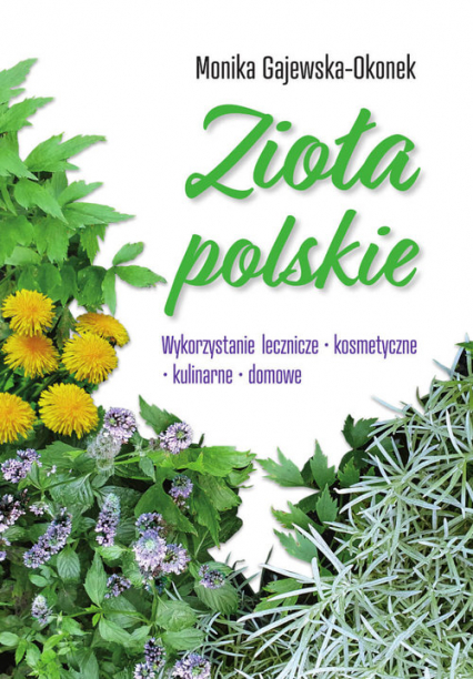 Zioła polskie Wykorzystanie lecznicze, kosmetyczne, kulinarne, domowe - Monika Gajewska-Okonek | okładka