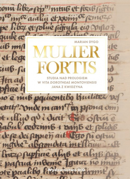 MULIER FORTIS Studia nad Prologiem w Vita Dorotheae Montoviensis Jana z Kwidzyna - Marian Dygo | okładka