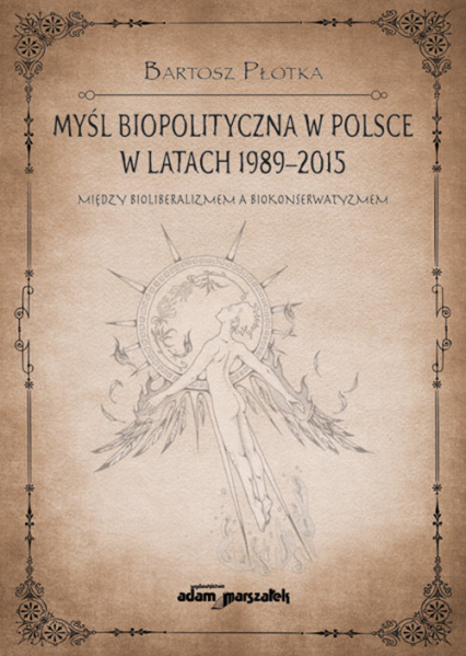 Myśl biopolityczna w Polsce w latach 1989-2015. Między bioliberalizmem a biokonserwatyzmem - Bartosz Płotka | okładka